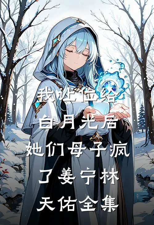 我让位给白月光后，她们母子疯了姜宁林天佑 全集