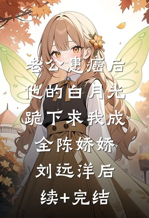 老公患癌后，他的白月光跪下求我成全陈娇娇刘远洋后续+完结
