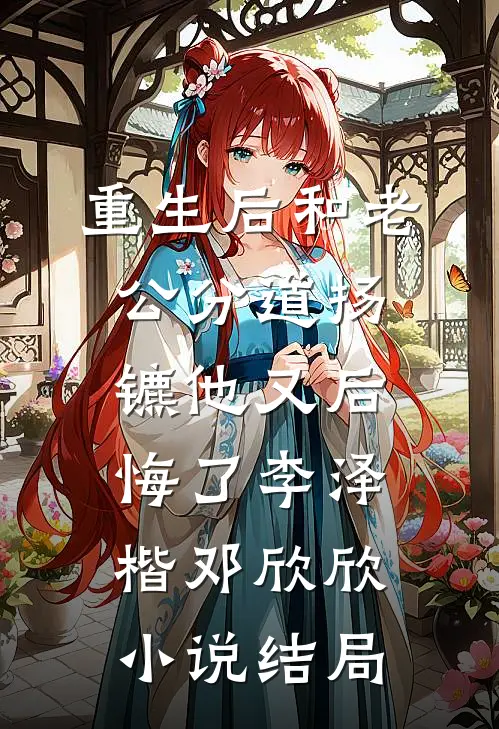 重生后和老公分道扬镳他又后悔了李泽楷邓欣欣小说结局