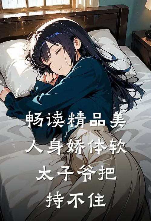 畅读精品美人身娇体软，太子爷把持不住
