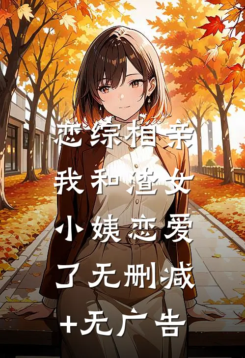 恋综相亲：我和渣女小姨恋爱了无删减+无广告