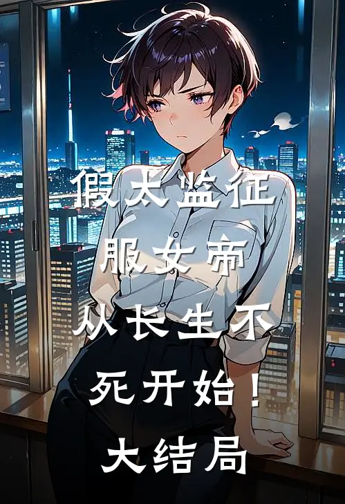 假太监征服女帝，从长生不死开始！大结局