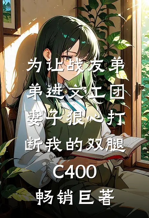 为让战友弟弟进文工团，妻子狠心打断我的双腿C400畅销巨著