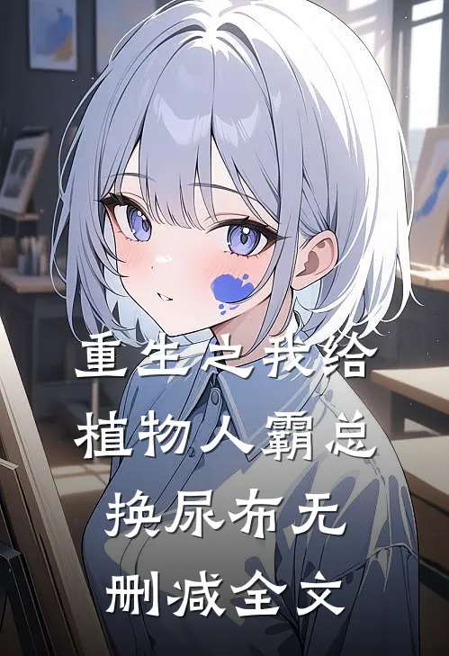 重生之我给植物人霸总换尿布无删减全文