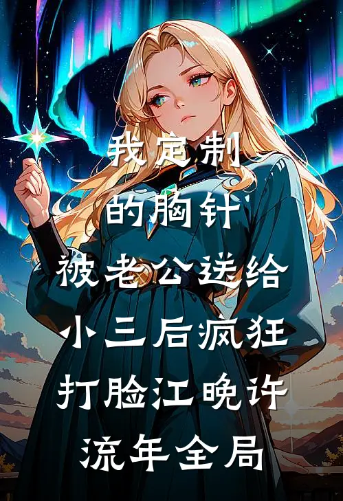 我定制的胸针，被老公送给小三后疯狂打脸江晚许流年全局