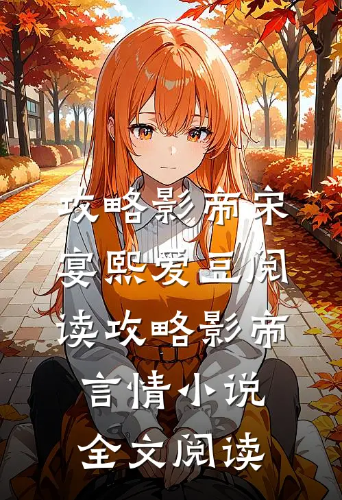 攻略影帝宋宴熙爱豆阅读_攻略影帝言情小说全文阅读