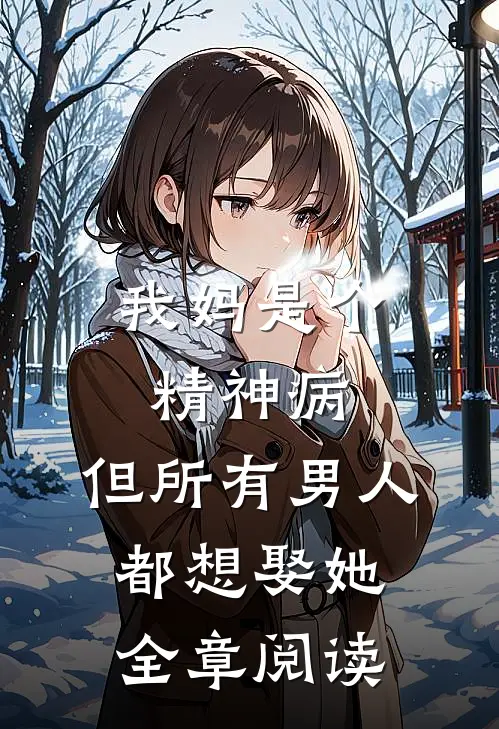 我妈是个精神病，但所有男人都想娶她全章阅读