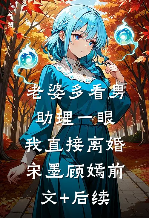 老婆多看男助理一眼，我直接离婚宋墨顾嫣前文+后续