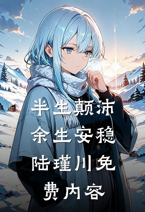 半生颠沛，余生安稳陆瑾川免费内容