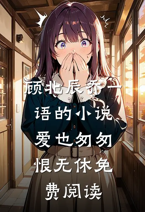顾北辰乔一语的小说爱也匆匆，恨无休免费阅读