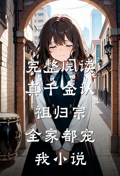 完整阅读真千金认祖归宗,全家都宠我小说