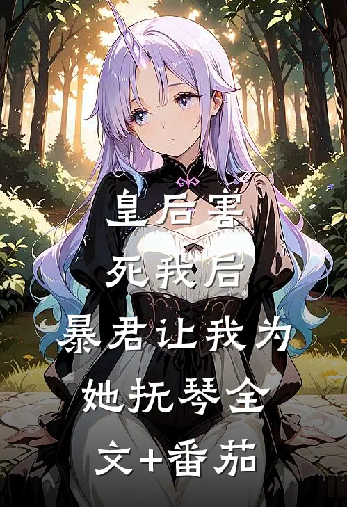 皇后害死我后，暴君让我为她抚琴全文+番茄