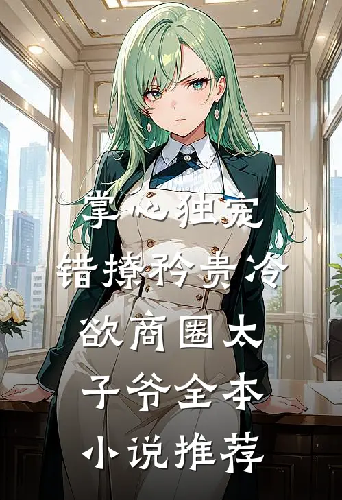 掌心独宠：错撩矜贵冷欲商圈太子爷全本小说推荐