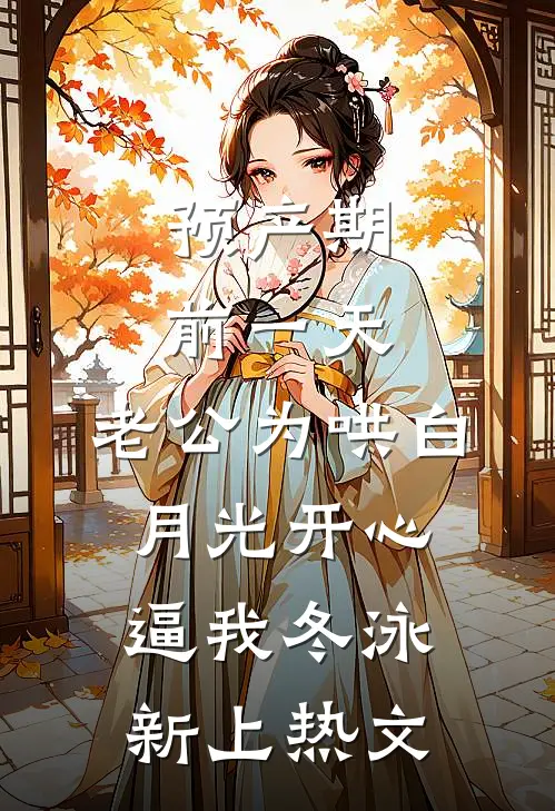 预产期前一天，老公为哄白月光开心逼我冬泳新上热文