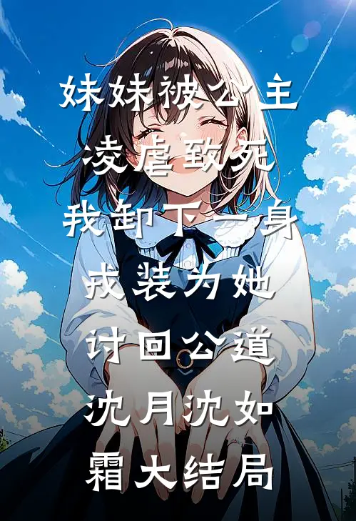 妹妹被公主凌虐致死，我卸下一身戎装为她讨回公道沈月沈如霜大结局