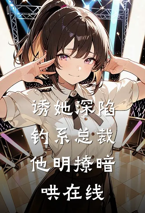 诱她深陷，钓系总裁他明撩暗哄在线