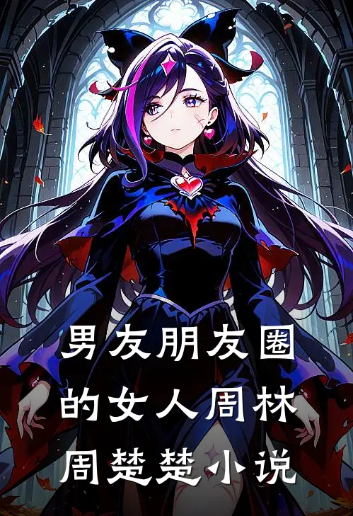男友朋友圈的女人周林周楚楚小说