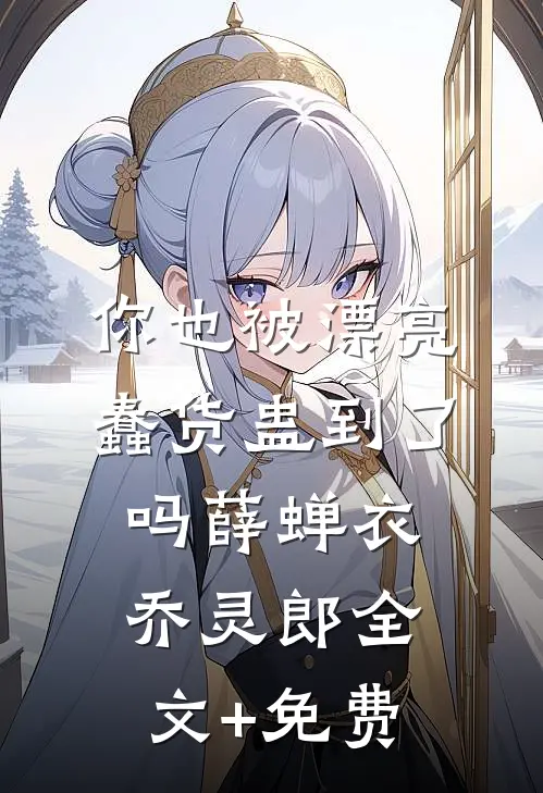 你也被漂亮蠢货蛊到了吗薛蝉衣乔灵郎全文+免费
