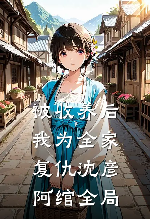 被收养后，我为全家复仇沈彦阿绾全局
