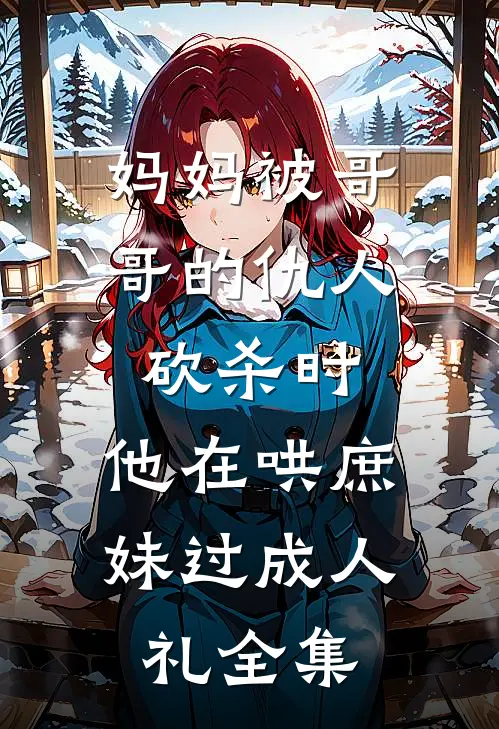 妈妈被哥哥的仇人砍杀时，他在哄庶妹过成人礼全集