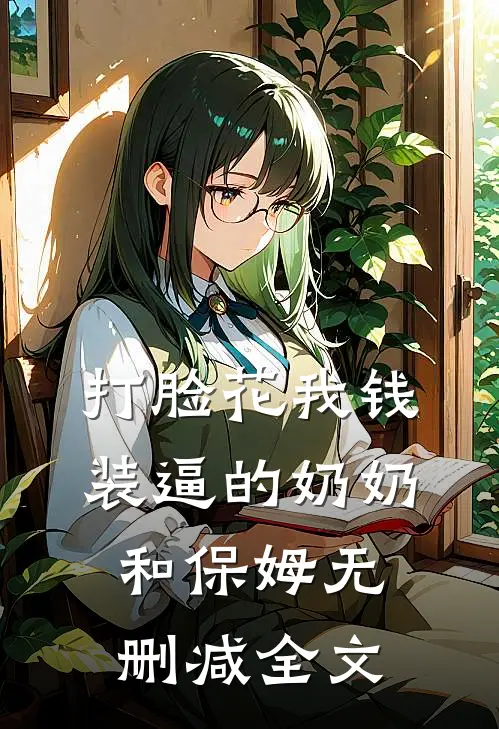 打脸花我钱装逼的奶奶和保姆无删减全文