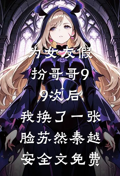 为女友假扮哥哥99次后，我换了一张脸苏然秦越安全文免费
