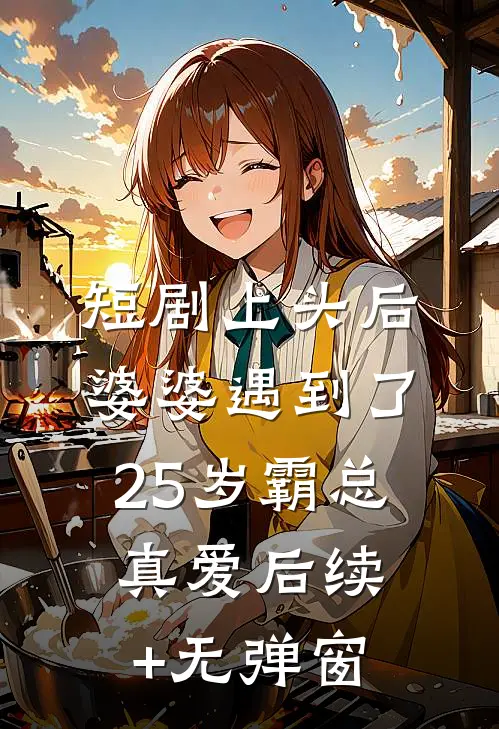 短剧上头后，婆婆遇到了25岁霸总真爱后续+无弹窗