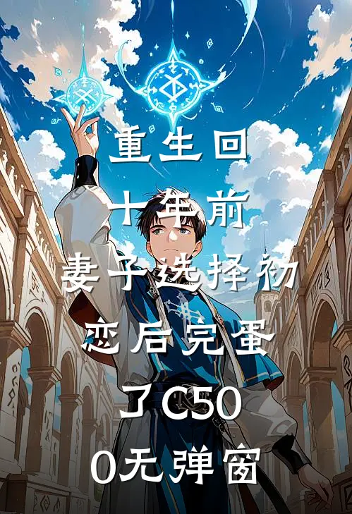 重生回十年前，妻子选择初恋后完蛋了C500无弹窗