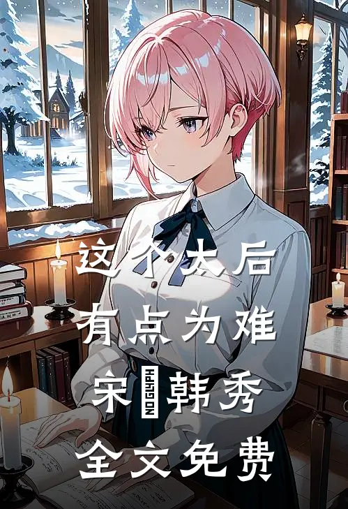 这个太后有点为难宋璟韩秀全文免费