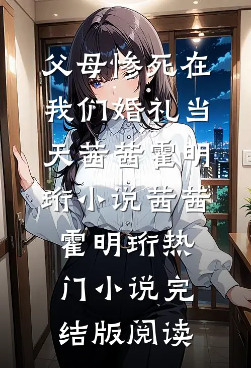父母惨死在我们婚礼当天茜茜霍明珩小说茜茜霍明珩热门小说完结版阅读