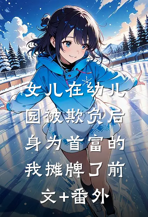 女儿在幼儿园被欺负后，身为首富的我摊牌了前文+番外