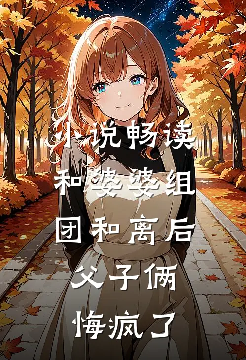 小说畅读和婆婆组团和离后，父子俩悔疯了