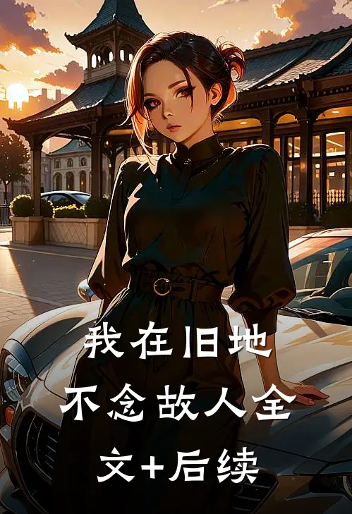我在旧地，不念故人全文+后续