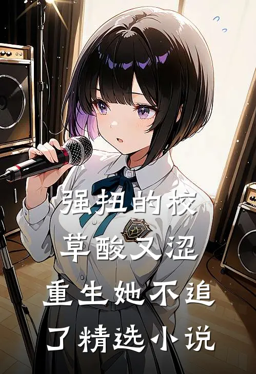 强扭的校草酸又涩，重生她不追了精选小说
