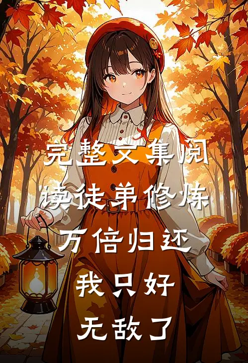 完整文集阅读徒弟修炼万倍归还，我只好无敌了
