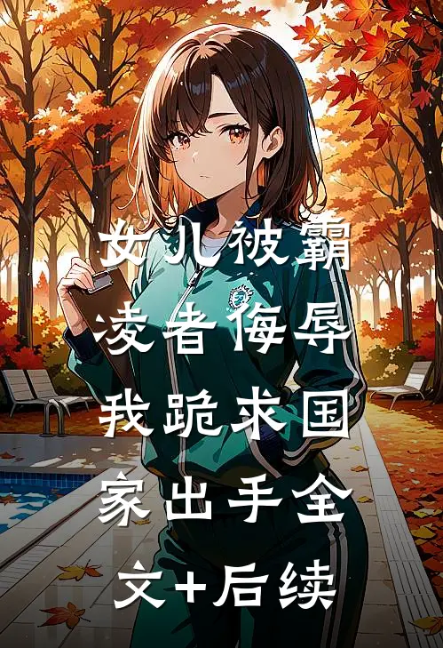女儿被霸凌者侮辱，我跪求国家出手全文+后续