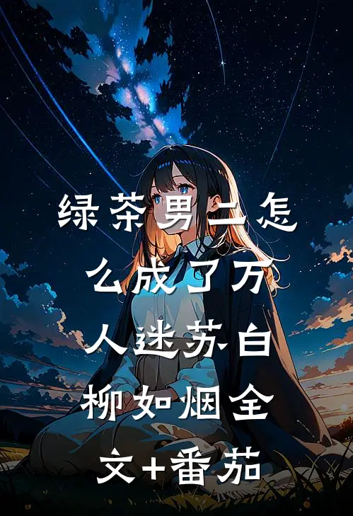 绿茶男二怎么成了万人迷苏白柳如烟全文+番茄
