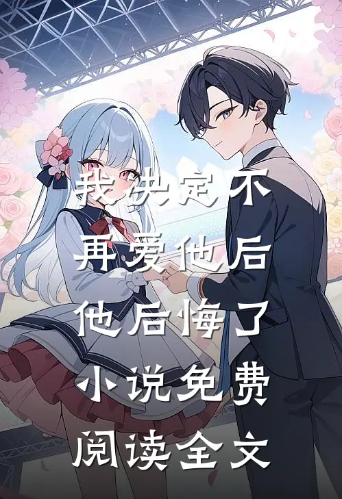 我决定不再爱他后，他后悔了小说免费阅读全文