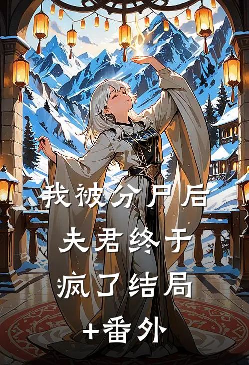 我被分尸后，夫君终于疯了结局+番外