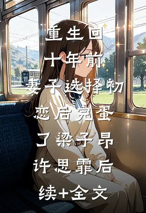 重生回十年前，妻子选择初恋后完蛋了梁子昂许思霏后续+全文