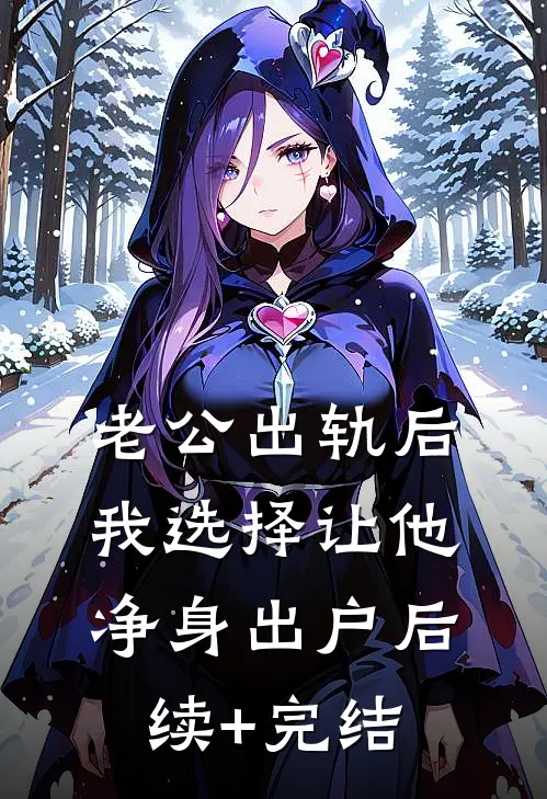 老公出轨后，我选择让他净身出户后续+完结