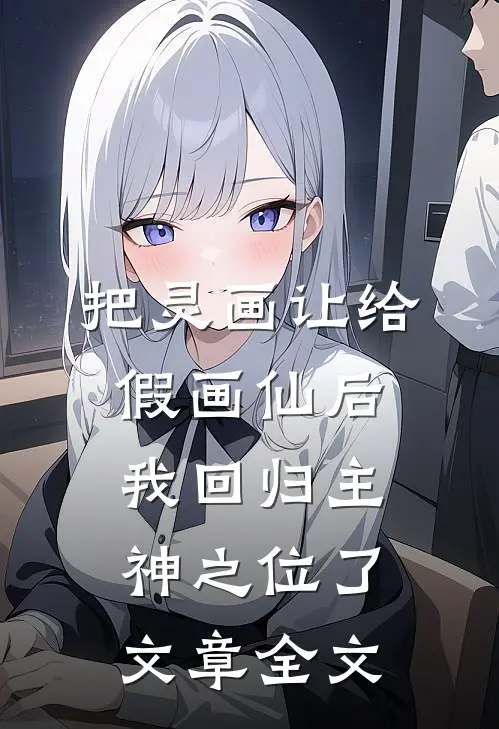把灵画让给假画仙后，我回归主神之位了文章全文
