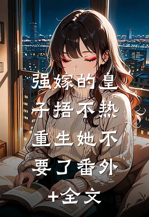 强嫁的皇子捂不热，重生她不要了番外+全文