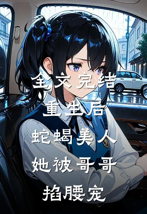 全文完结重生后，蛇蝎美人她被哥哥掐腰宠