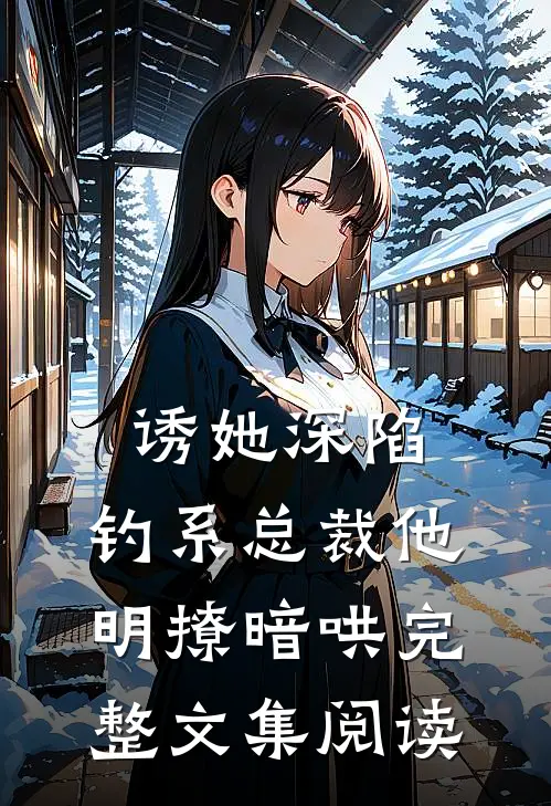 诱她深陷，钓系总裁他明撩暗哄完整文集阅读