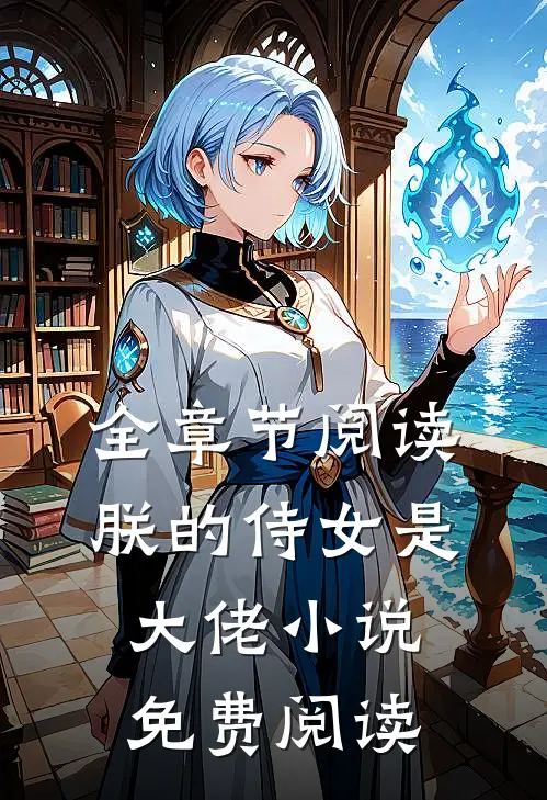 全章节阅读朕的侍女是大佬 小说免费阅读