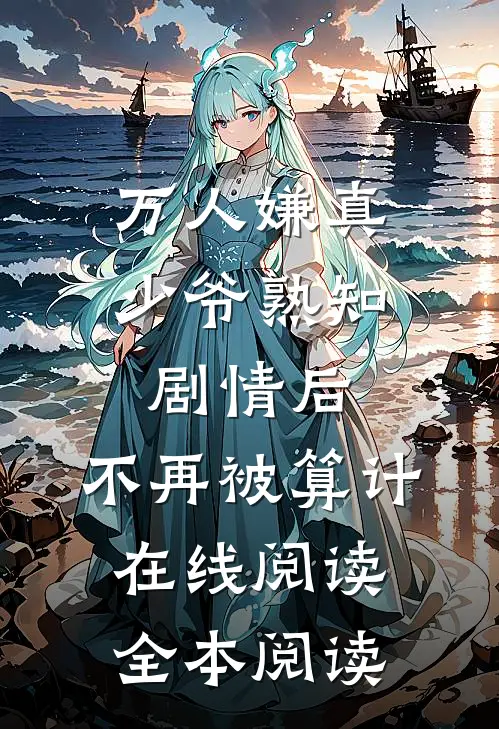 万人嫌真少爷熟知剧情后，不再被算计在线阅读全本阅读