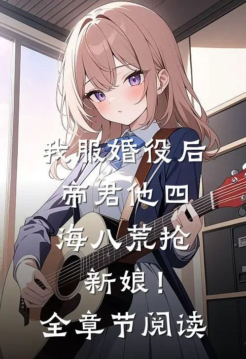 我服婚役后，帝君他四海八荒抢新娘！全章节阅读