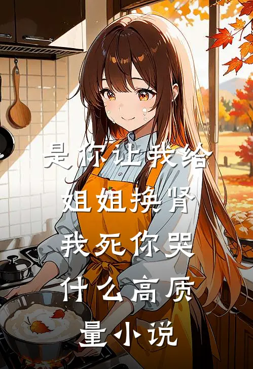 是你让我给姐姐换肾，我死你哭什么高质量小说