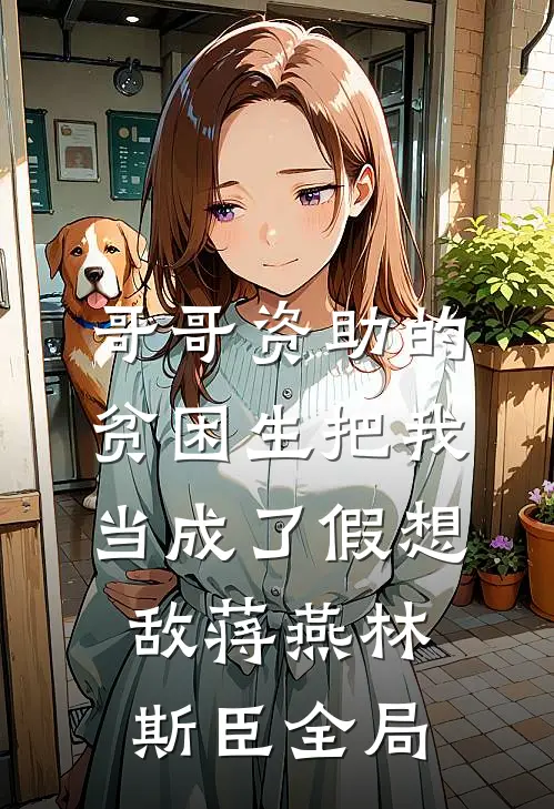 哥哥资助的贫困生把我当成了假想敌蒋燕林斯臣全局
